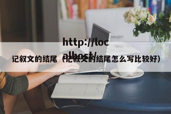 记叙文的结尾（记叙文的结尾怎么写比较好）